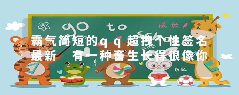 霸气简短的qq超拽个性签名最新 有一种畜生长得很像你