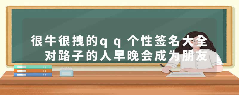 很牛很拽的qq个性签名大全 对路子的人早晚会成为朋友