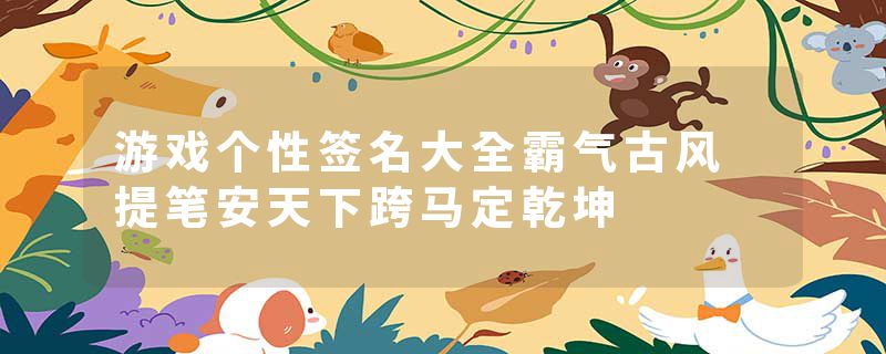 游戏个性签名大全霸气古风 提笔安天下跨马定乾坤