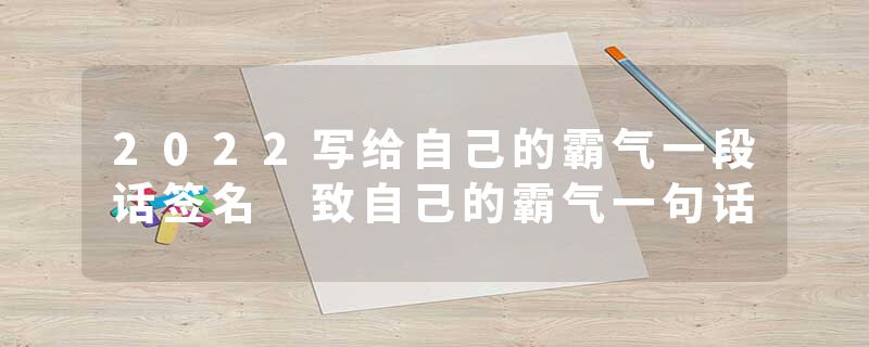 2022写给自己的霸气一段话签名 致自己的霸气一句话