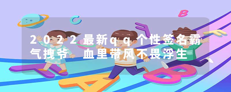 2022最新qq个性签名霸气拽爷 血里带风不畏浮生