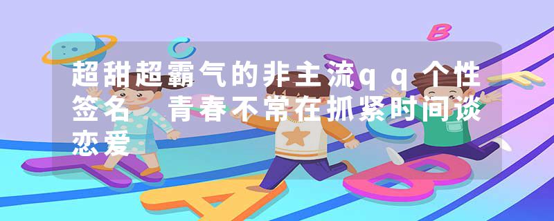 超甜超霸气的非主流qq个性签名 青春不常在抓紧时间谈恋爱