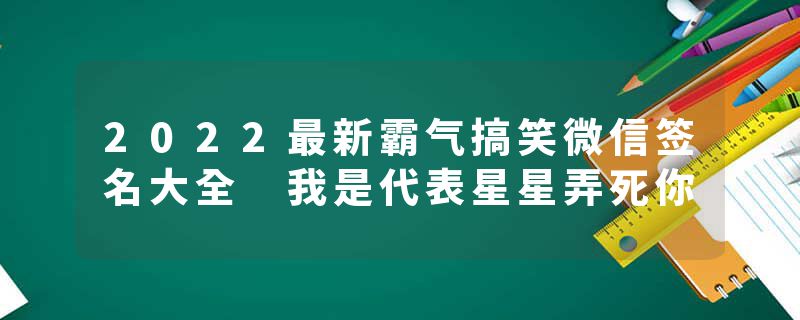 2022最新霸气搞笑微信签名大全 我是代表星星弄死你