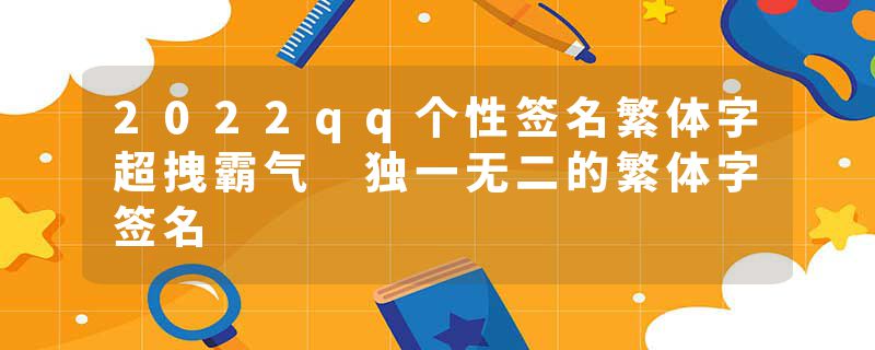 2022qq个性签名繁体字超拽霸气 独一无二的繁体字签名