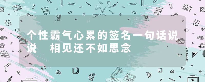 个性霸气心累的签名一句话说说 相见还不如思念