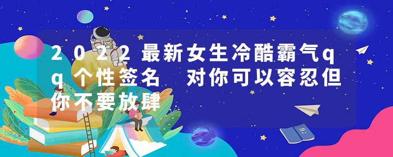 2022最新女生冷酷霸气qq个性签名 对你可以容忍但你不要放肆
