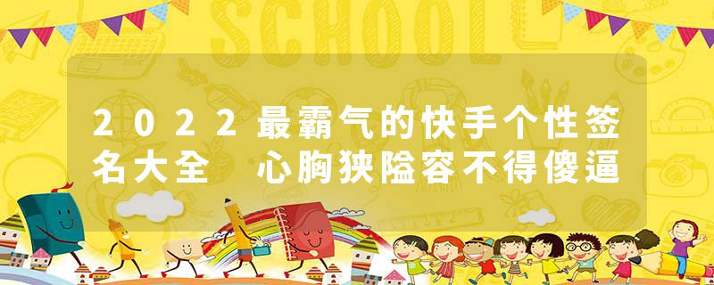 2022最霸气的快手个性签名大全 心胸狭隘容不得傻逼