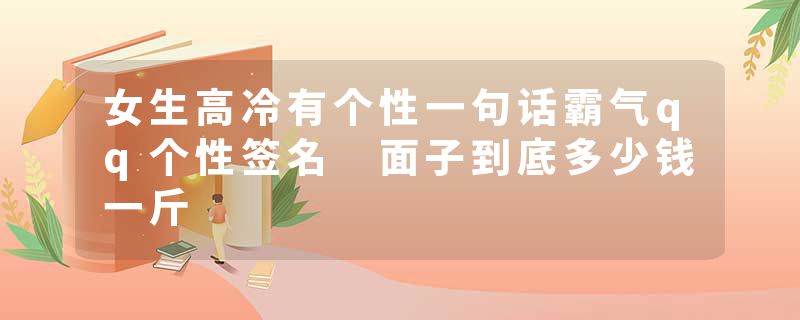 女生高冷有个性一句话霸气qq个性签名 面子到底多少钱一斤