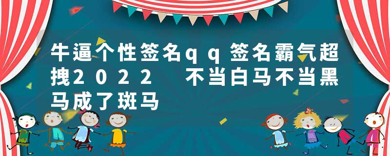 牛逼个性签名qq签名霸气超拽2022 不当白马不当黑马成了斑马