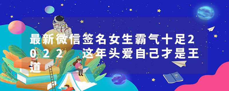 最新微信签名女生霸气十足2022 这年头爱自己才是王道