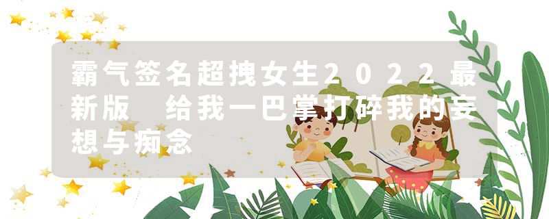 霸气签名超拽女生2022最新版 给我一巴掌打碎我的妄想与痴念