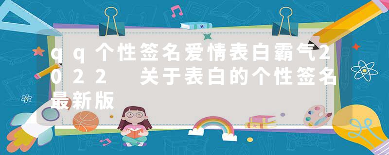 qq个性签名爱情表白霸气2022 关于表白的个性签名最新版