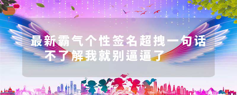最新霸气个性签名超拽一句话 不了解我就别逼逼了