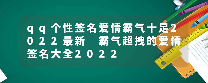 qq个性签名爱情霸气十足2022最新 霸气超拽的爱情签名大全2022
