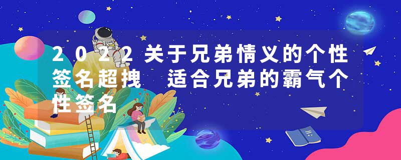 2022关于兄弟情义的个性签名超拽 适合兄弟的霸气个性签名