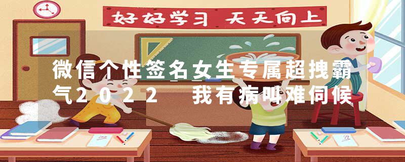微信个性签名女生专属超拽霸气2022 我有病叫难伺候