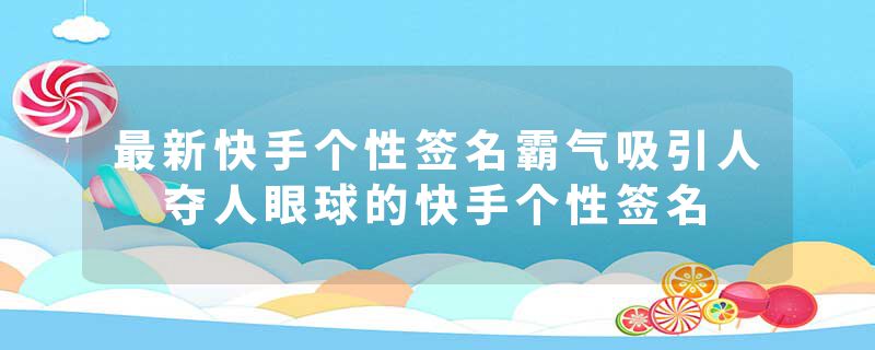 最新快手个性签名霸气吸引人 夺人眼球的快手个性签名