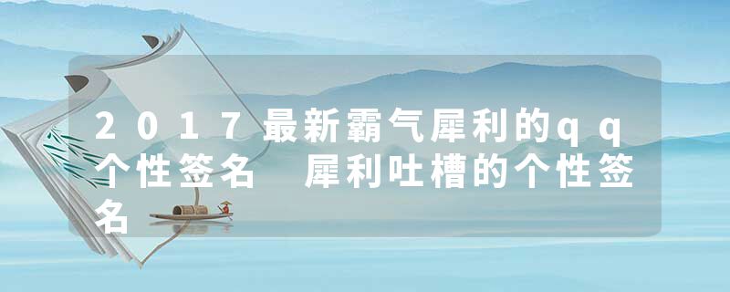 2017最新霸气犀利的qq个性签名 犀利吐槽的个性签名