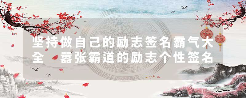 坚持做自己的励志签名霸气大全 嚣张霸道的励志个性签名