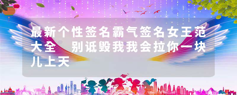 最新个性签名霸气签名女王范大全 别诋毁我我会拉你一块儿上天