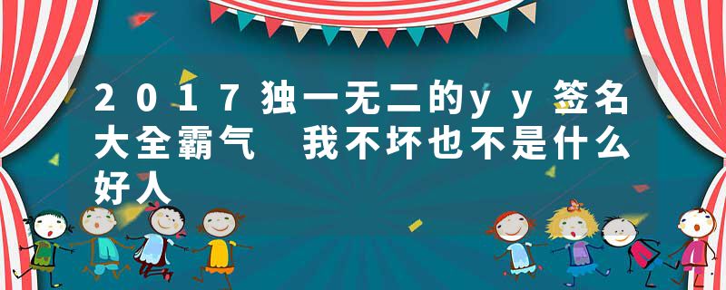 2017独一无二的yy签名大全霸气 我不坏也不是什么好人