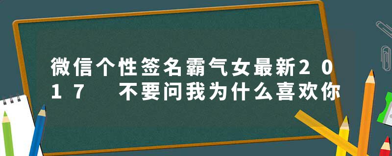 微信个性签名霸气女最新2017 不要问我为什么喜欢你