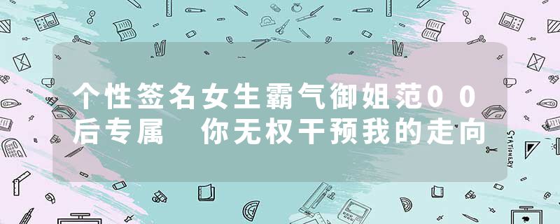 个性签名女生霸气御姐范00后专属 你无权干预我的走向
