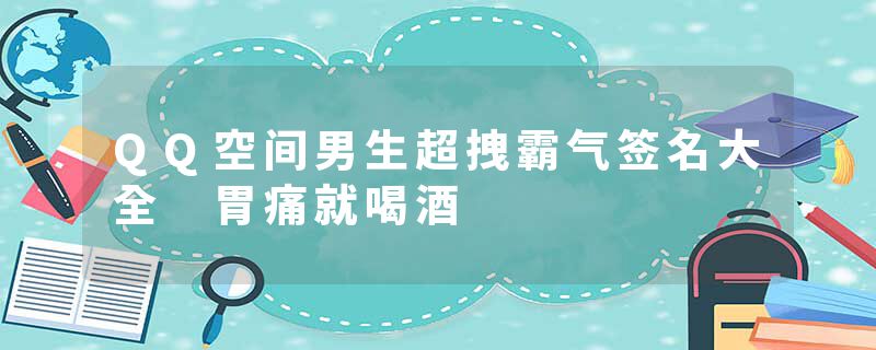 QQ空间男生超拽霸气签名大全 胃痛就喝酒
