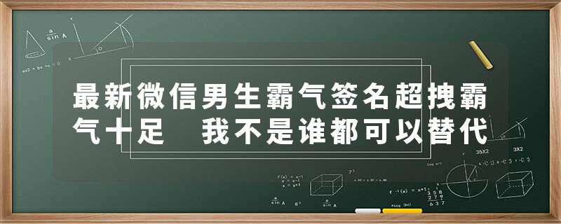 最新微信男生霸气签名超拽霸气十足 我不是谁都可以替代