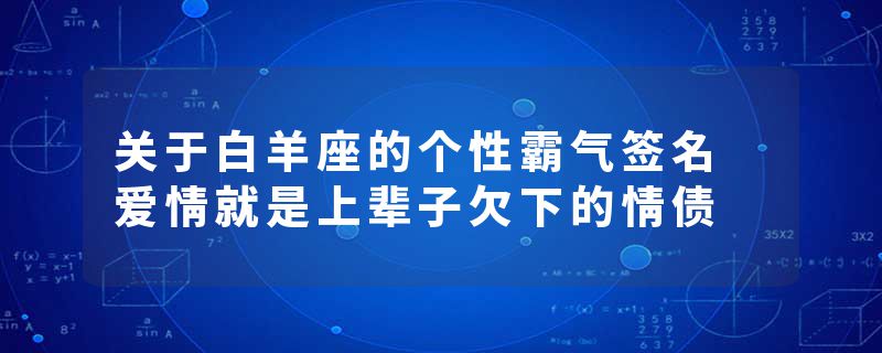 关于白羊座的个性霸气签名 爱情就是上辈子欠下的情债