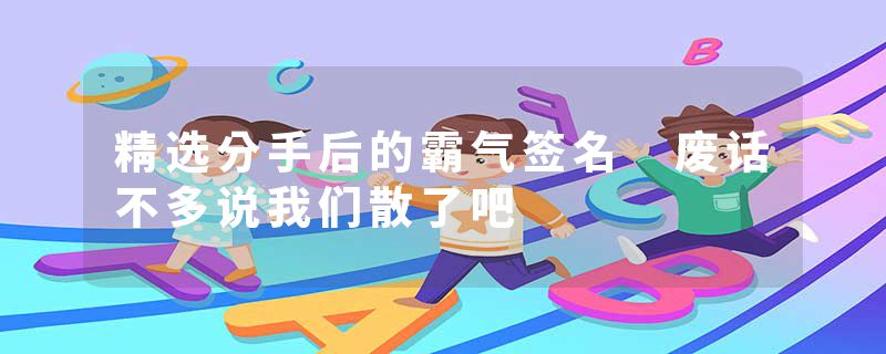 精选分手后的霸气签名 废话不多说我们散了吧