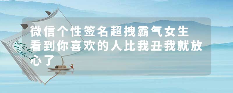 微信个性签名超拽霸气女生 看到你喜欢的人比我丑我就放心了