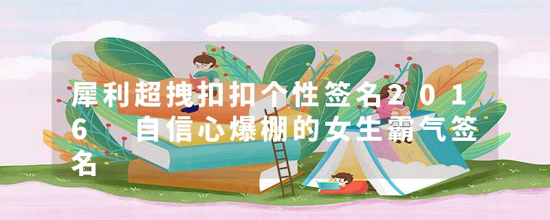 犀利超拽扣扣个性签名2016 自信心爆棚的女生霸气签名