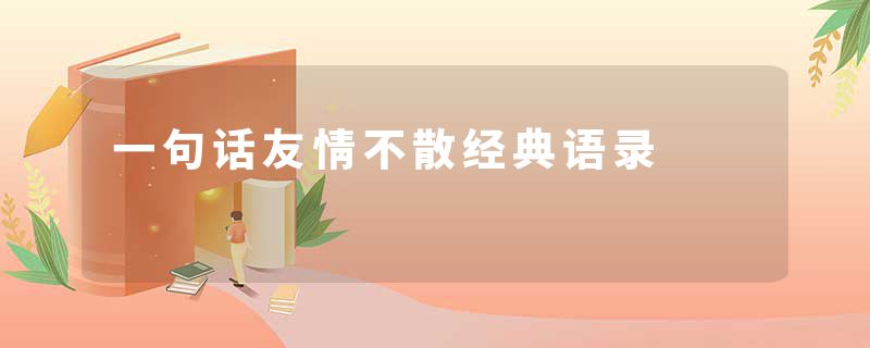 一句话友情不散经典语录