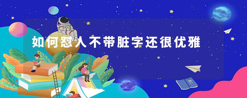 如何怼人不带脏字还很优雅
