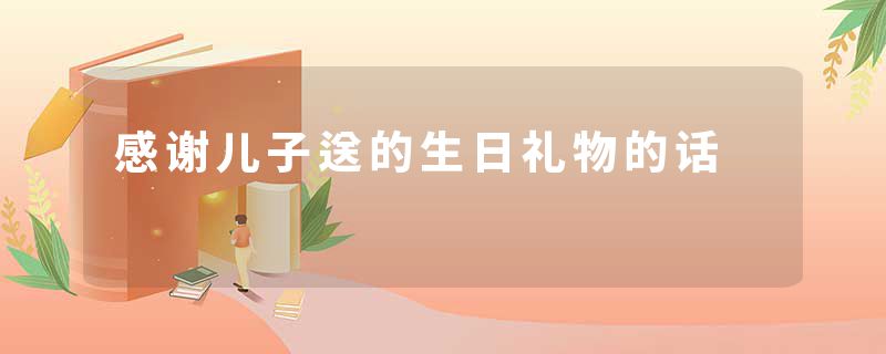 感谢儿子送的生日礼物的话