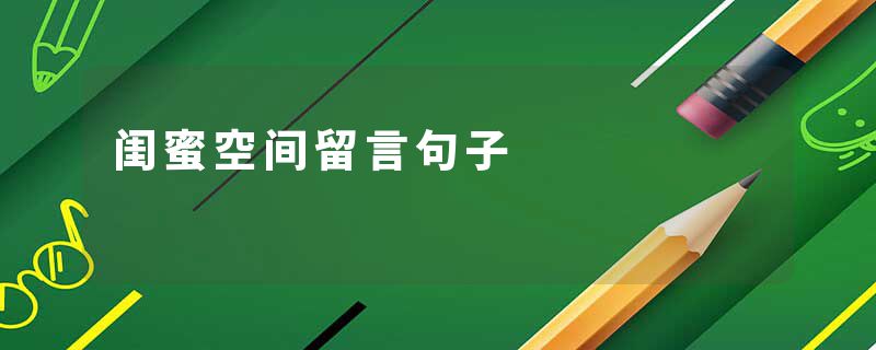 闺蜜空间留言句子