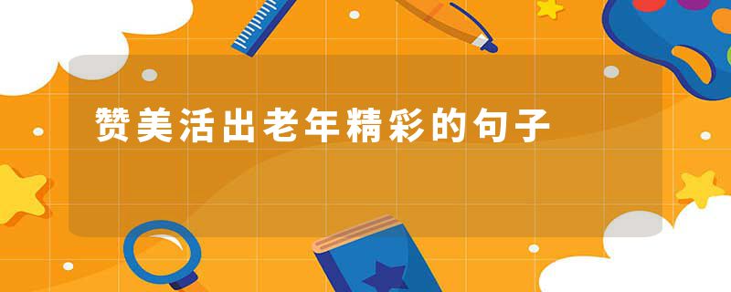 赞美活出老年精彩的句子