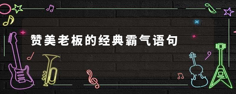赞美老板的经典霸气语句