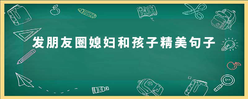 发朋友圈媳妇和孩子精美句子