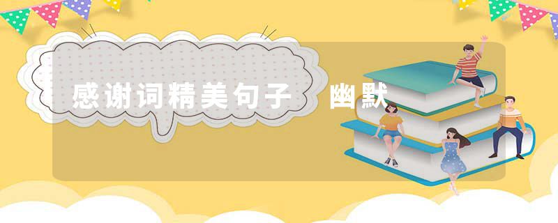 感谢词精美句子 幽默