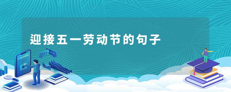 迎接五一劳动节的句子