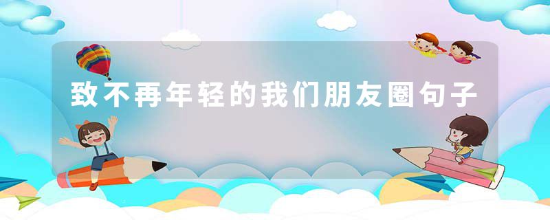 致不再年轻的我们朋友圈句子