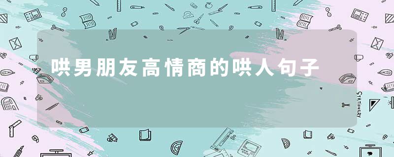 哄男朋友高情商的哄人句子
