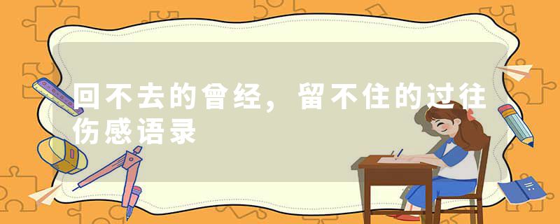回不去的曾经,留不住的过往伤感语录