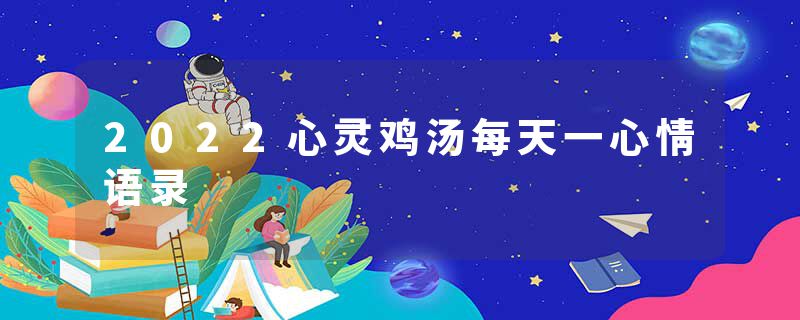 2022心灵鸡汤每天一心情语录