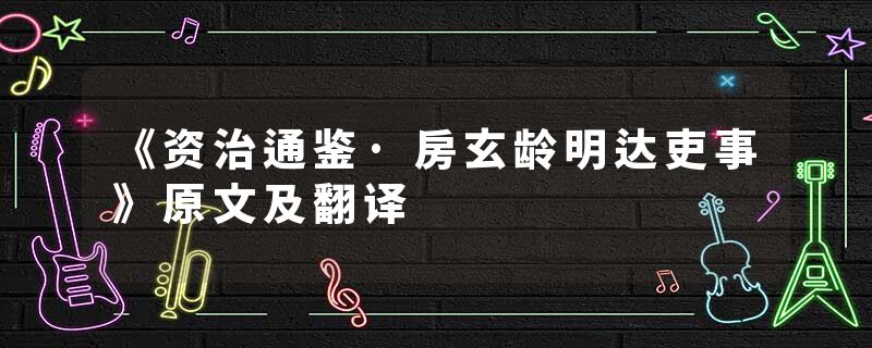 《资治通鉴·房玄龄明达吏事》原文及翻译