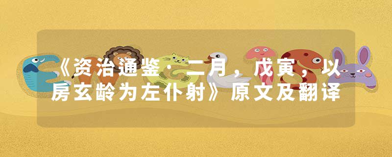 《资治通鉴·二月，戊寅，以房玄龄为左仆射》原文及翻译