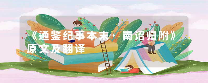 《通鉴纪事本末·南诏归附》原文及翻译