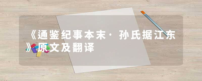 《通鉴纪事本末·孙氏据江东》原文及翻译
